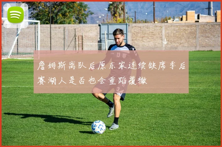 詹姆斯离队后原东家连续缺席季后赛湖人是否也会重蹈覆辙