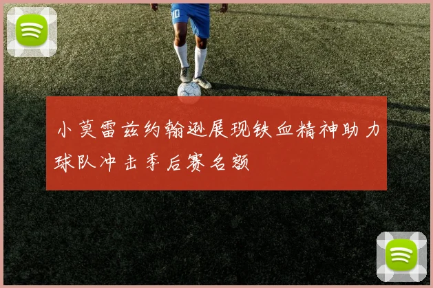 小莫雷兹约翰逊展现铁血精神助力球队冲击季后赛名额