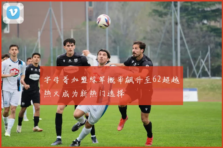 字母哥加盟绿军概率飙升至62超越热火成为新热门选择