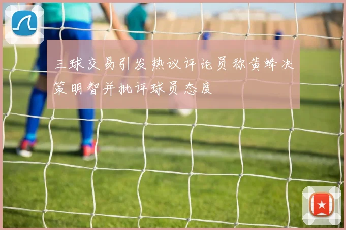 三球交易引发热议评论员称黄蜂决策明智并批评球员态度