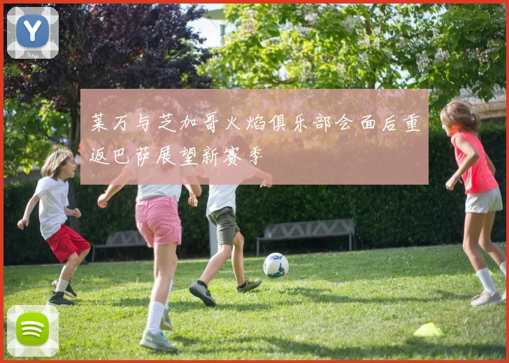 莱万与芝加哥火焰俱乐部会面后重返巴萨展望新赛季