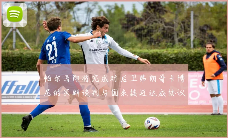 帕尔马即将完成对后卫弗朗哥卡博尼的买断谈判与国米接近达成协议