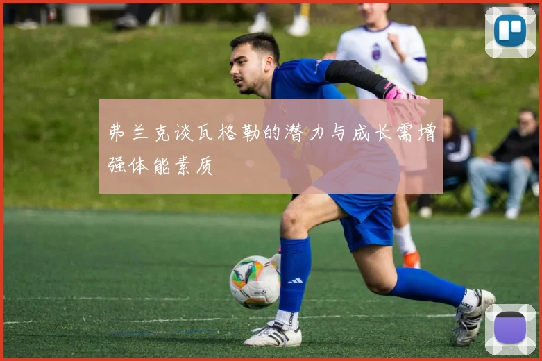 弗兰克谈瓦格勒的潜力与成长需增强体能素质