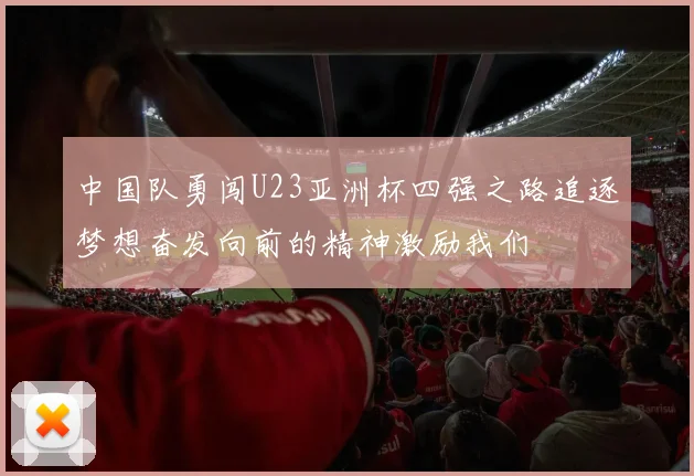 中国队勇闯U23亚洲杯四强之路追逐梦想奋发向前的精神激励我们
