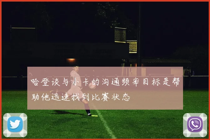 哈登谈与小卡的沟通频率目标是帮助他迅速找到比赛状态