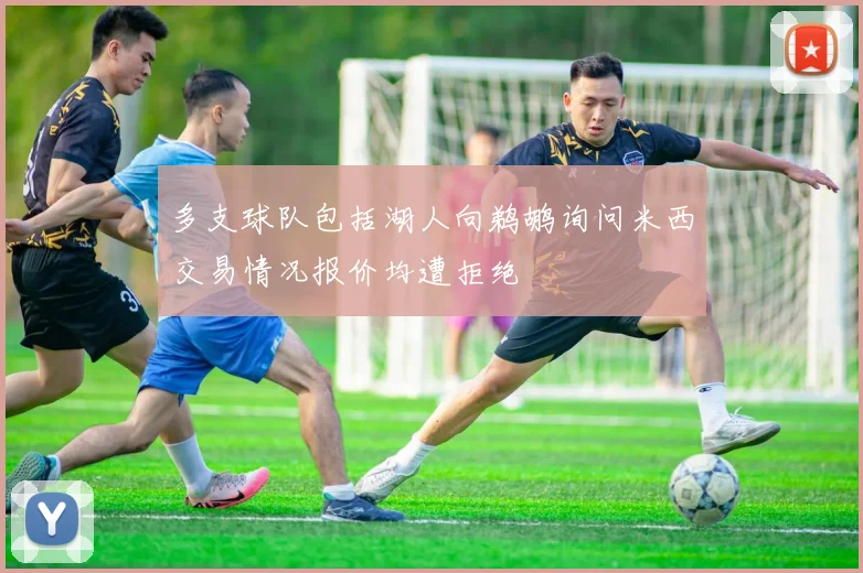 多支球队包括湖人向鹈鹕询问米西交易情况报价均遭拒绝