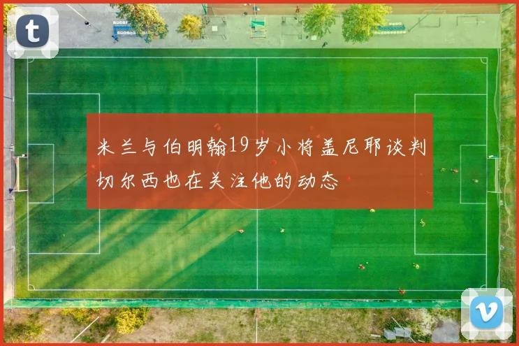 米兰与伯明翰19岁小将盖尼耶谈判切尔西也在关注他的动态